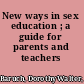 New ways in sex education ; a guide for parents and teachers /