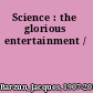 Science : the glorious entertainment /