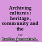 Archiving cultures : heritage, community and the making of records and memory / Jeannette A. Bastian.