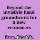 Beyond the invisible hand groundwork for a new economics /