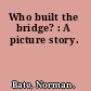 Who built the bridge? : A picture story.