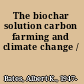 The biochar solution carbon farming and climate change /