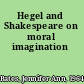 Hegel and Shakespeare on moral imagination