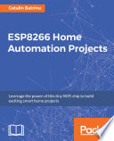 ESP8266 home automation projects : leverage the power of this tiny WiFi chip to build exciting smart home projects /