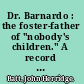 Dr. Barnardo : the foster-father of "nobody's children." A record and an interpretation.