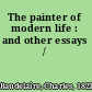 The painter of modern life : and other essays /