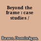 Beyond the frame : case studies /