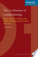 The creolisation of London kinship mixed African-Caribbean and white British extended families, 1950-2003 /