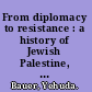 From diplomacy to resistance : a history of Jewish Palestine, 1939-1945 /