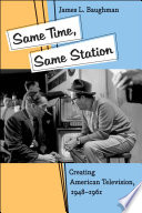 Same time, same station : creating American television, 1948-1961 /