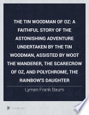 The Tin Woodman of Oz : a faithful story of the astonishing adventure undertaken by the Tin Woodman, assisted by Woot the Wanderer, the Scarecrow of Oz, and Polychrome, the Rainbow's daughter /