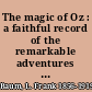 The magic of Oz : a faithful record of the remarkable adventures of Dorothy and Trot and the Wizard of Oz, together with the Cowardly Lion, the Hungry Tiger and Cap'n Bill, in their successful search for a magical and beautiful birthday present for Princess Ozma of Oz /