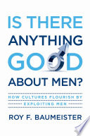 Is there anything good about men? how cultures flourish by exploiting men /