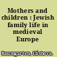 Mothers and children : Jewish family life in medieval Europe /