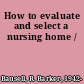 How to evaluate and select a nursing home /