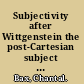 Subjectivity after Wittgenstein the post-Cartesian subject and the 'death of man' /