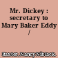 Mr. Dickey : secretary to Mary Baker Eddy /