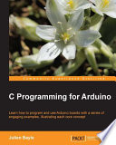 C programming for Arduino learn how to program and use Arduino boards with a series of engaging examples, illustrating each core concept /