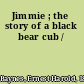Jimmie ; the story of a black bear cub /