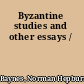 Byzantine studies and other essays /