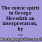 The comic spirit in George Meredith an interpretation, by Joseph Warren Beach.