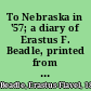 To Nebraska in '57; a diary of Erastus F. Beadle, printed from the original manuscript by courtesy of its owner, Dr. Frank P. O'Brien