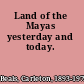 Land of the Mayas yesterday and today.