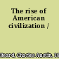 The rise of American civilization /