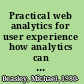 Practical web analytics for user experience how analytics can help you understand your users /