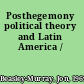 Posthegemony political theory and Latin America /