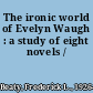 The ironic world of Evelyn Waugh : a study of eight novels /