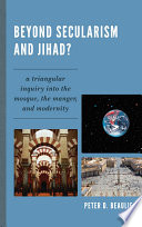 Beyond secularism and jihad? a triangular inquiry into the mosque, the manger, and modernity /