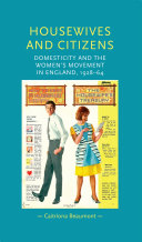 Housewives and citizens : domesticity and the women's movement in England, 1928-64 /