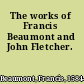 The works of Francis Beaumont and John Fletcher.