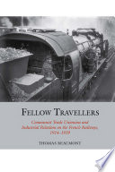 Fellow Travellers Communist Trade Unionism and Industrial Relations on the French Railways, 1914-1939 /