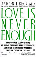 Love is never enough : how couples can overcome misunderstandings, resolve conflicts, and solve relationship problems through cognitive therapy /