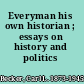 Everyman his own historian ; essays on history and politics /