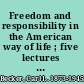 Freedom and responsibility in the American way of life ; five lectures delivered ... at the University of Michigan, December 1944 /
