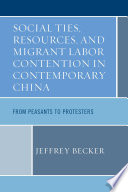 Social ties, resources, and migrant labor contention in contemporary China : from peasants to protesters /