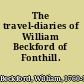 The travel-diaries of William Beckford of Fonthill.