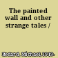 The painted wall and other strange tales /