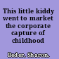 This little kiddy went to market the corporate capture of childhood /