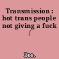 Transmission : hot trans people not giving a fuck /