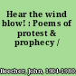 Hear the wind blow! : Poems of protest & prophecy /