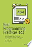 Bad Programming Practices 101 : Become a Better Coder by Learning How (Not) to Program /