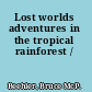 Lost worlds adventures in the tropical rainforest /