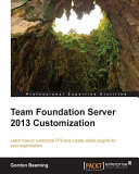 Team foundation server 2013 customization : learn how to customize TFS and create useful plugins for your organization /