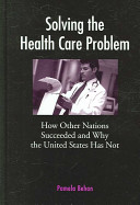 Solving the health care problem : how other nations succeeded and why the United States has not /