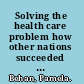 Solving the health care problem how other nations succeeded and why the United States has not /