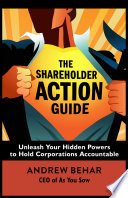 The shareholder action guide : unleash your hidden powers to hold corporations accountable /